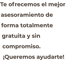 Te ofrecemos el mejor asesoramiento de  forma totalmente gratuita y sin compromiso. ¡Queremos ayudarte!
